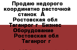 Продаю недорого координатно-расточной станок 2А450. - Ростовская обл., Таганрог г. Бизнес » Оборудование   . Ростовская обл.,Таганрог г.